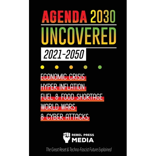 Agenda 2030 Uncovered (2021-2050): Economic Crisis, Hyperinflation, Fuel and Food Shortage, World Wars and Cyber Attacks (The Great Reset & Techno-Fas