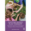 Nature-Based Play Therapy: A Prescriptive Approach to Integrating the Therapeutic Powers of Nature and Play