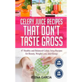 Celery Juice Recipes That Don't Taste Gross: 47 Healthy and Balanced Celery Juice Recipes for Beauty, Weight Loss and Energy