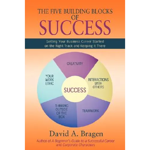 The Five Building Blocks of Success: Getting Your Business Career Started on the Right Track and Keeping It There