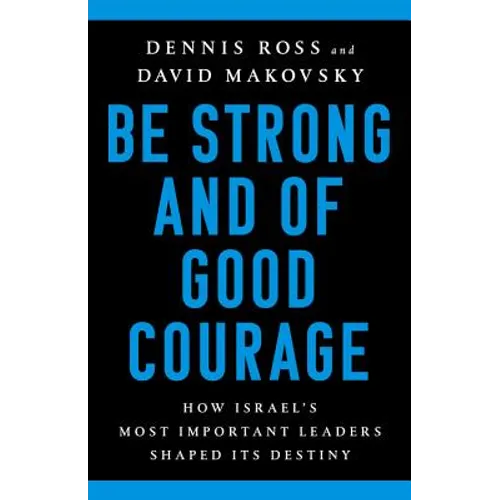 Be Strong and of Good Courage: How Israel's Most Important Leaders Shaped Its Destiny