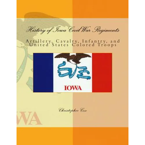 History of Iowa Civil War Regiments: Artillery, Cavalry, Infantry, and United States Colored Troops