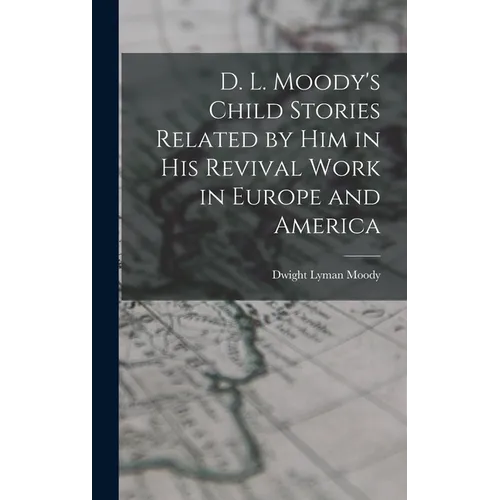 D. L. Moody's Child Stories Related by Him in His Revival Work in Europe and America