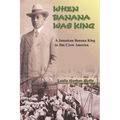 When Banana Was King: A Jamaican Banana King in Jim Crow America