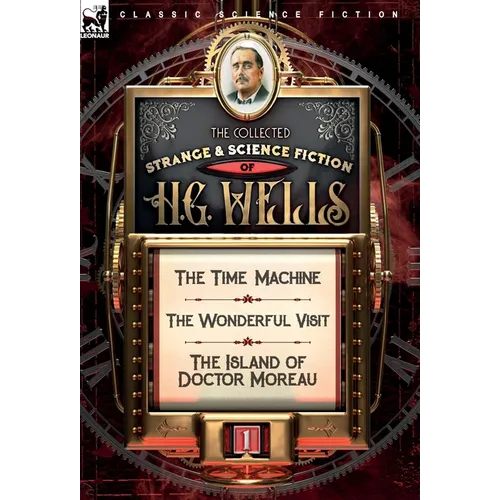The Collected Strange & Science Fiction of H. G. Wells: Volume 1-The Time Machine, The Wonderful Visit & The Island of Doctor Moreau