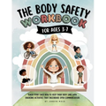 The Body Safety Workbook For Ages 3-7: Teaching Body Autonomy, Unsafe Touch, Boundaries, Private Parts, Strangers & Consent Through Fun Activities & D