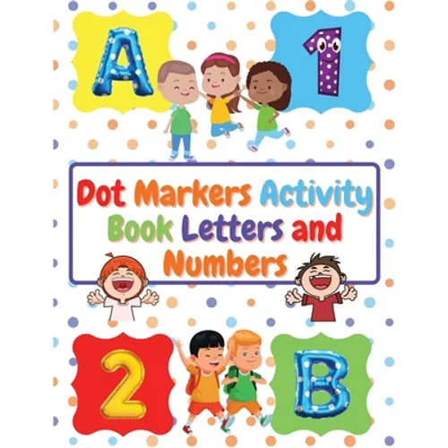 Dot Markers Activity Book Letters and Numbers: Workbook For Kids Ages 3- 6 Kids Activity Book Perfect Gift for Girls and Boys