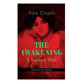 THE AWAKENING - A Solitary Soul (Feminist Classics Series): One Women's Story from the Turn-Of-The-Century American South
