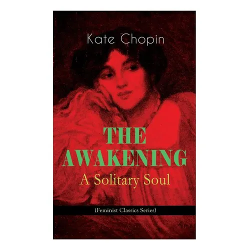 THE AWAKENING - A Solitary Soul (Feminist Classics Series): One Women's Story from the Turn-Of-The-Century American South