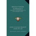 Anglo-Saxon Supremacy: Or Race Contributions To Civilization (1915)