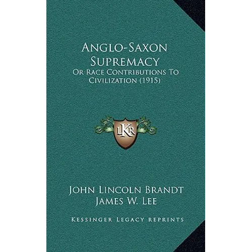 Anglo-Saxon Supremacy: Or Race Contributions To Civilization (1915)
