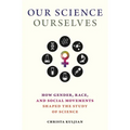 Our Science, Ourselves: How Gender, Race, and Social Movements Shaped the Study of Science
