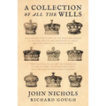 A Collection of all the Wills, Now Known to Be Extant, of the Kings and Queens of England, Princes and Princesses of Wales, and every Branch of the ..