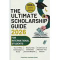 The Ultimate Scholarship Guide 2026 For International Students: Discover 600+ Winning Grants, Scholarships & Tuition-Free Education - Everything You N