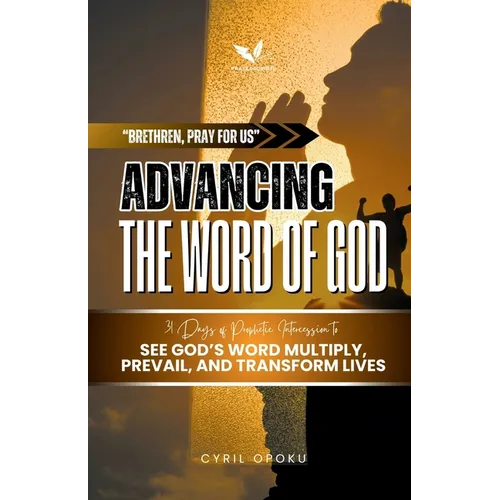 Advancing the Word of God: 31 Days of Prophetic Intercession to See God's Word Multiply, Prevail, and Transform Lives