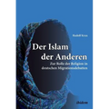 Der Islam der Anderen. Zur Rolle der Religion in deutschen Migrationsdebatten