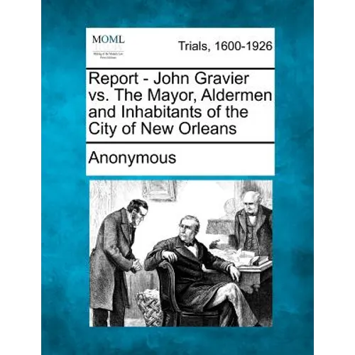 Report - John Gravier vs. the Mayor, Aldermen and Inhabitants of the City of New Orleans