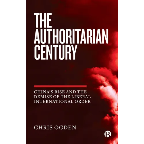 The Authoritarian Century: China's Rise and the Demise of the Liberal International Order