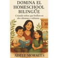 Domina El Homeschool Bilingue: Criando niños que brillen en dos idiomas y culturas