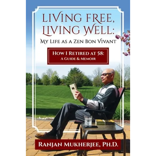 Living Free, Living Well: My Life as a Zen Bon Vivant. How I Retired at 58: A Guide & Memoir.