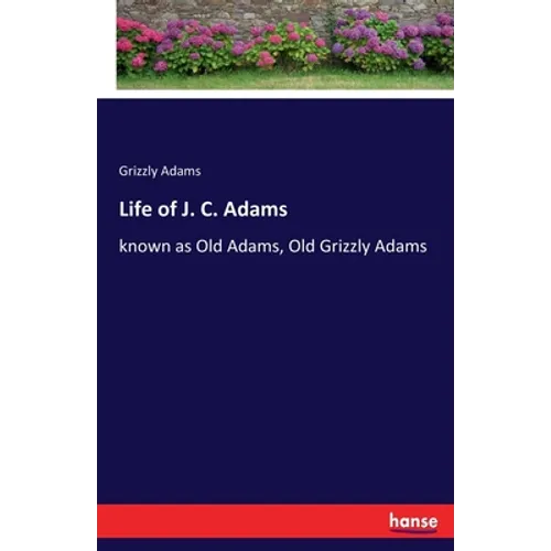 Life of J. C. Adams: known as Old Adams, Old Grizzly Adams