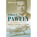William D. Pawley: The Extraordinary Life of the Adventurer, Entrepreneur, and Diplomat Who Cofounded the Flying Tigers