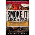 Smoke It Like a Pro: The Best Smoking Meat Guide & 25 Master Recipes From A Competition Barbecue Team + Bonus 10 Must-Try Bbq Sauces