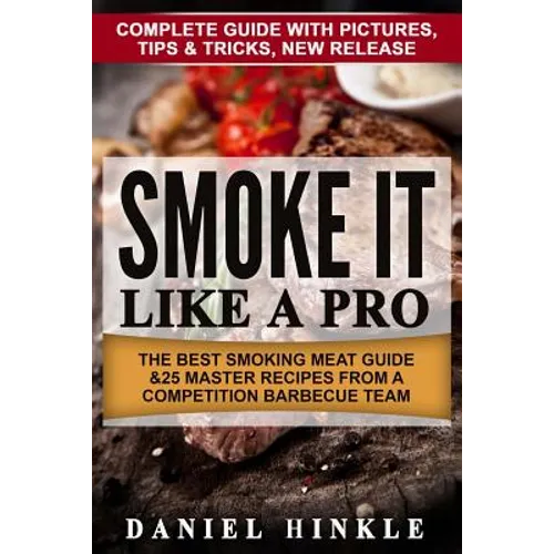 Smoke It Like a Pro: The Best Smoking Meat Guide & 25 Master Recipes From A Competition Barbecue Team + Bonus 10 Must-Try Bbq Sauces