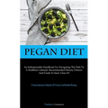 Pegan Diet: An Indispensable Handbook For Navigating The Path To A Healthier Lifestyle: Recommended Dietary Choices And Foods To Steer Clear Of (A Com