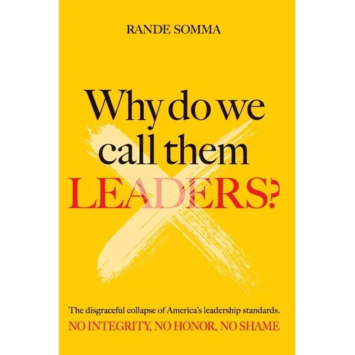 Why Do We Call Them Leaders?: The disgraceful collapse of America's leadership standards. No integrity. No honor. No shame.