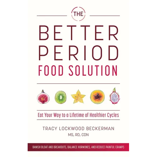 The Better Period Food Solution: Eat Your Way to a Lifetime of Healthier Cycles