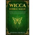 Wicca Herbal Magic: A complete Guide to the natural Magic of Herbs, Flowers and Essential Oils. The ultimate Book of Shadows for practicin