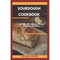 Sourdough Cookbook: Sweet, Wholesome And Savoury Recipes