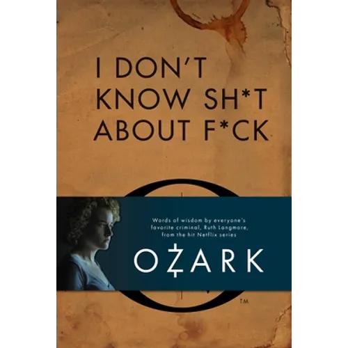 I Don't Know Sh*t about F*ck: The Official Ozark Guide to Life by Ruth Langmore (TV Gifts)