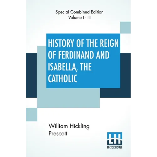 History Of The Reign Of Ferdinand And Isabella, The Catholic (Complete): Complete Edition Of Three Volumes