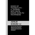Wings of Tranquility: A Journey into White Crane Kung Fu Techniques: Discover the Harmonious Blend of Power, Finesse, and Serenity in the Ar
