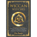 Wiccan Witches: This Book Includes Wicca for Beginners and Wicca Book of Spells. A Starter Kit to Master the Extraordinary Power of th