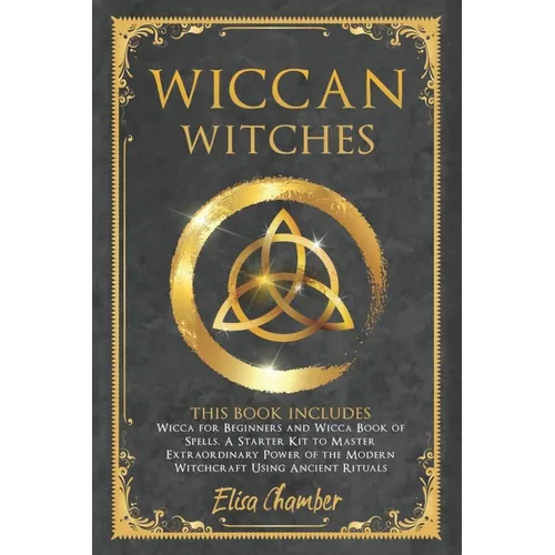 Wiccan Witches: This Book Includes Wicca for Beginners and Wicca Book of Spells. A Starter Kit to Master the Extraordinary Power of th