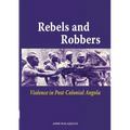 Rebels and Robbers. Violence in Post-colonial Angola