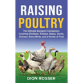Raising Poultry: The Ultimate Backyard Companion, Covering Chickens, Turkeys, Geese, Ducks, Guineas, Game Birds, and a Variety of Fowl