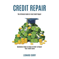 Credit Repair: Mandatory Steps to Know in Order to Repair Your Credit Score (The Ultimate Guide to Fast Credit Repair)