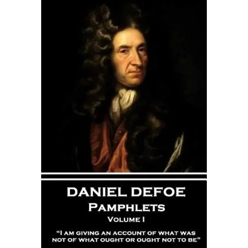 Daniel Defoe - Pamphlets - Volume I: "I am giving an account of what was, not of what ought or ought not to be."