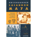 Unconquered Lacandon Maya: Ethnohistory and Archaeology of Indigenous Culture Change
