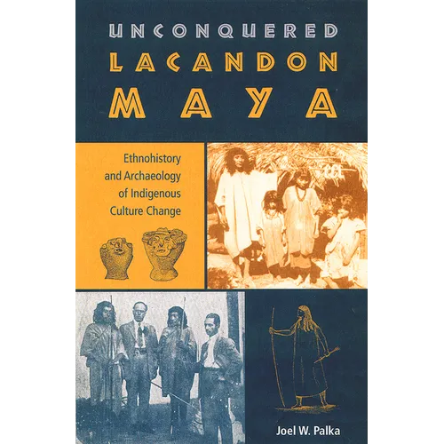 Unconquered Lacandon Maya: Ethnohistory and Archaeology of Indigenous Culture Change