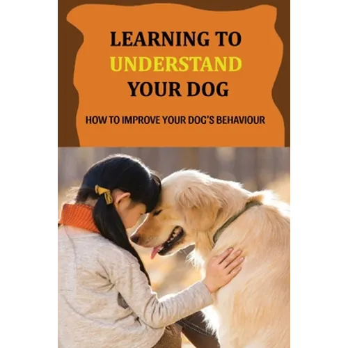Learning To Understand Your Dog: How To Improve Your Dog's Behaviour: Dog Behaviors & What They Mean