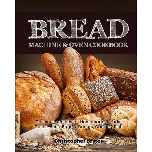 Bread Machine & Oven Cookbook: Delicious Bread Machine Recipes for Homemade Breads, Cakes, Buns, Bagels, Donuts, Cookies, Pies, Tarts