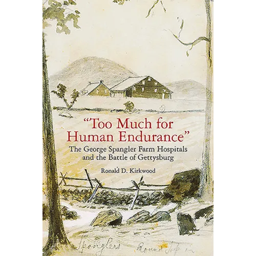 "Too Much for Human Endurance": The George Spangler Farm Hospitals and the Battle of Gettysburg