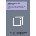 Mahan on Naval Warfare: Selections from the Writing of Rear Admiral Alfred T. Mahan (1918)