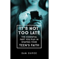 It's Not Too Late: The Essential Part You Play in Shaping Your Teen's Faith