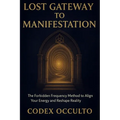 Lost Gateway to manifestation: The Forbidden Frequency Method to Align Your Energy and Reshape Reality